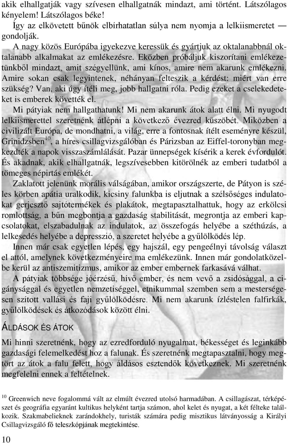 Eközben próbáljuk kiszorítani emlékezetünkből mindazt, amit szégyellünk, ami kínos, amire nem akarunk emlékezni. Amire sokan csak legyintenek, néhányan felteszik a kérdést: miért van erre szükség?