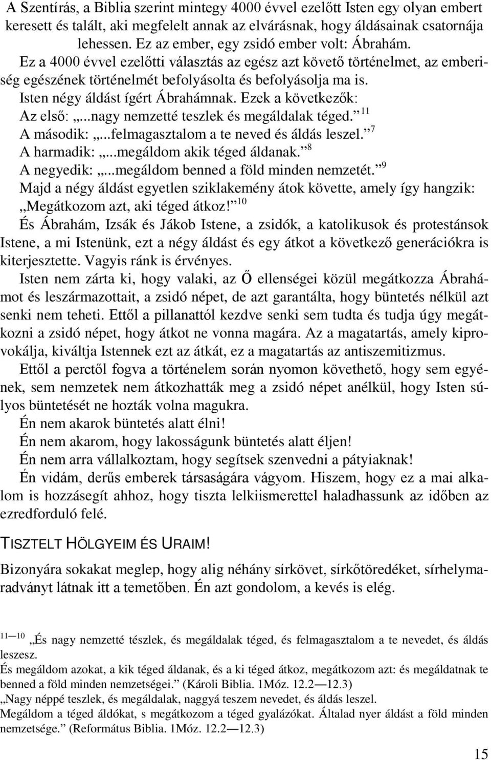 Isten négy áldást ígért Ábrahámnak. Ezek a következők: Az első:...nagy nemzetté teszlek és megáldalak téged. 11 7 A második:...felmagasztalom a te neved és áldás leszel. 8 A harmadik:.