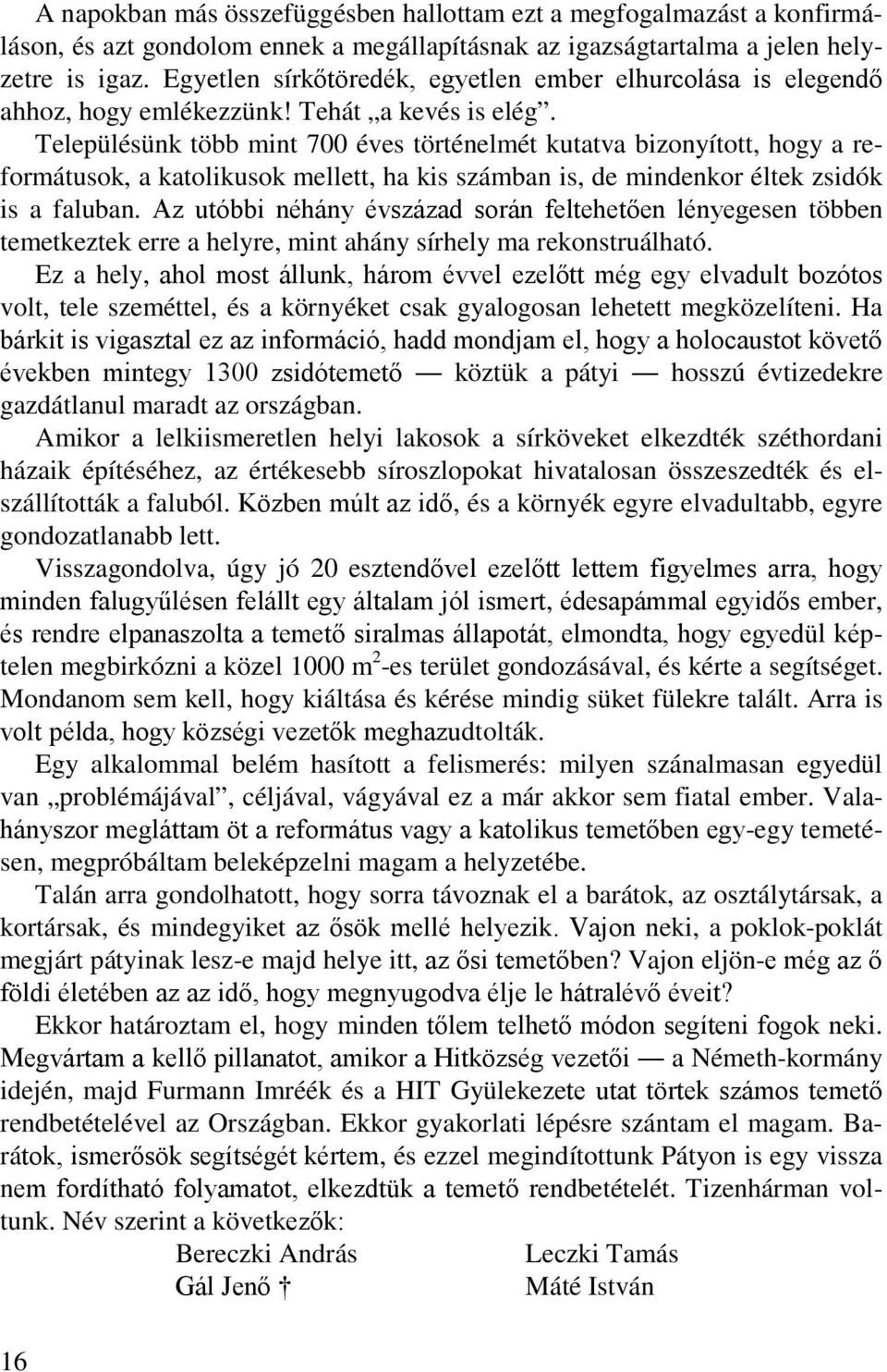 Településünk több mint 700 éves történelmét kutatva bizonyított, hogy a reformátusok, a katolikusok mellett, ha kis számban is, de mindenkor éltek zsidók is a faluban.