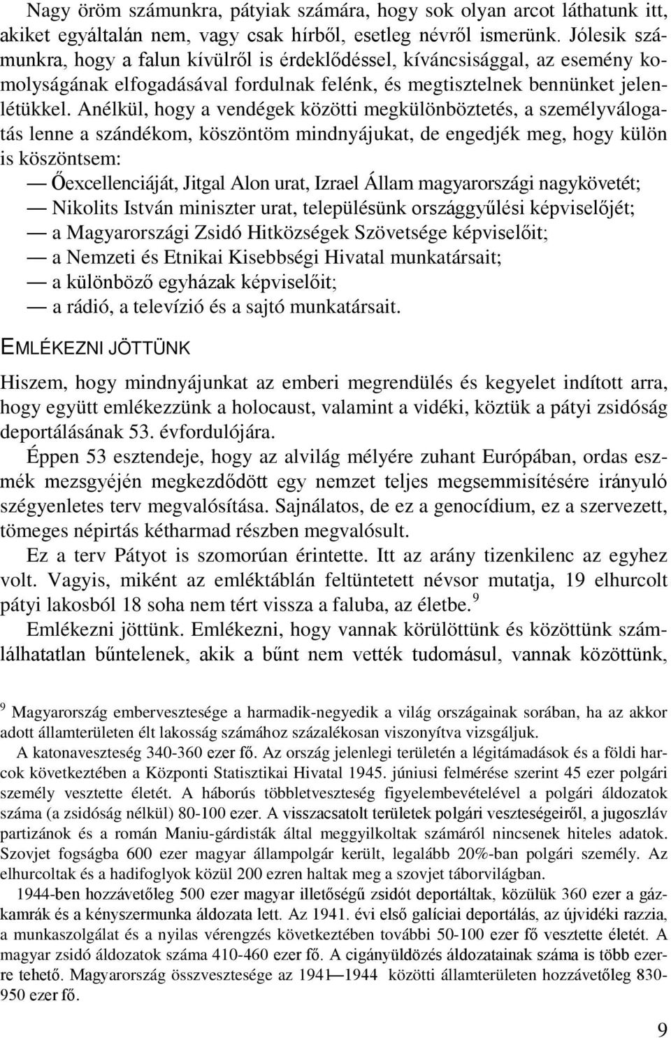 Anélkül, hogy a vendégek közötti megkülönböztetés, a személyválogatás lenne a szándékom, köszöntöm mindnyájukat, de engedjék meg, hogy külön is köszöntsem: Őexcellenciáját, Jitgal Alon urat, Izrael