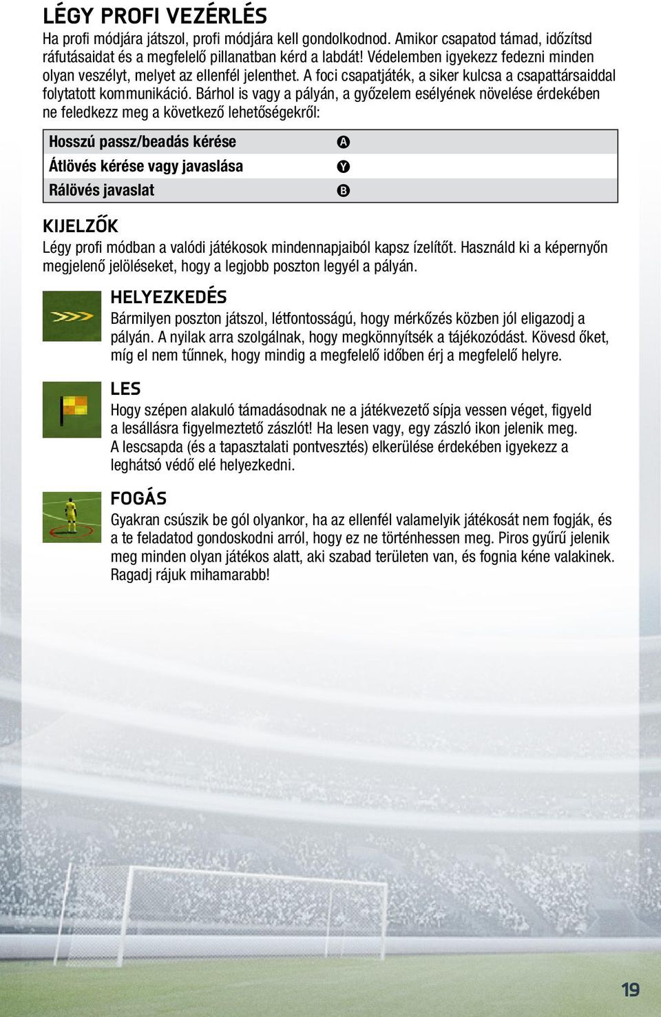 Bárhol is vagy a pályán, a győzelem esélyének növelése érdekében ne feledkezz meg a következő lehetőségekről: Hosszú passz/beadás kérése Átlövés kérése vagy javaslása Rálövés javaslat Kijelzők Légy