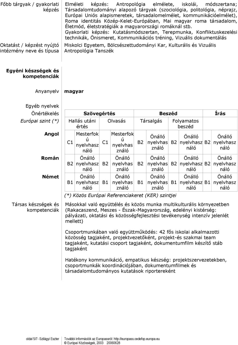 Gyakorlati : Kutatásmódszertan, Terepmunka, Konfliktuskezelési technikák, Önismeret, Kommunikációs tréning, Vizuális dokumentálás Miskolci Egyetem, Bölcsészettudományi Kar, Kulturális és Vizuális