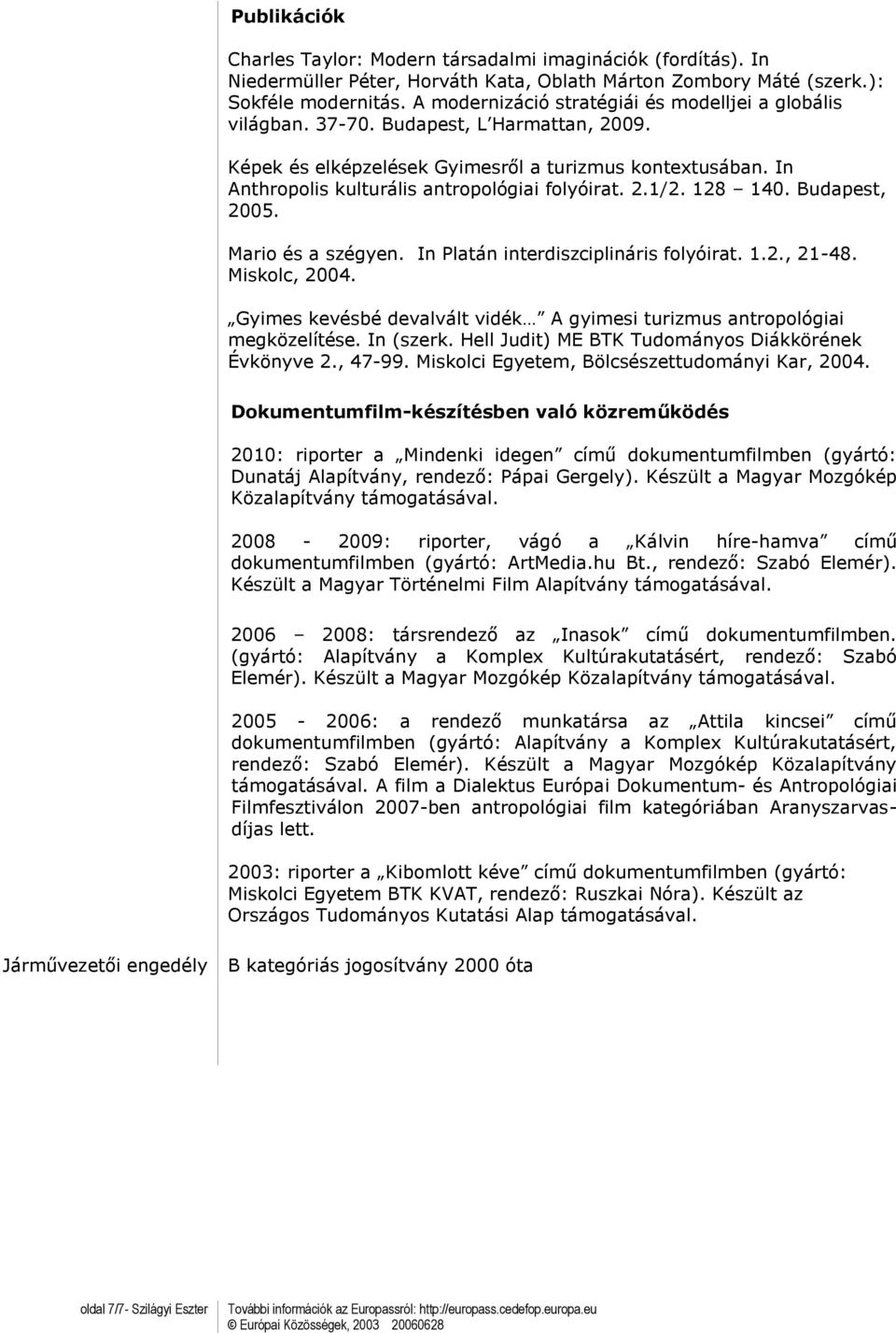 In Anthropolis kulturális antropológiai folyóirat. 2.1/2. 128 140. Budapest, 2005. Mario és a szégyen. In Platán interdiszciplináris folyóirat. 1.2., 21-48. Miskolc, 2004.