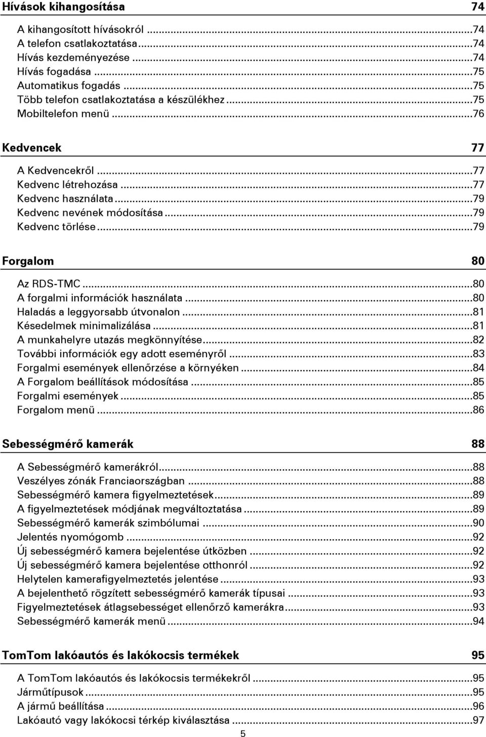 .. 79 Kedvenc törlése... 79 Forgalom 80 Az RDS-TMC... 80 A forgalmi információk használata... 80 Haladás a leggyorsabb útvonalon... 81 Késedelmek minimalizálása... 81 A munkahelyre utazás megkönnyítése.