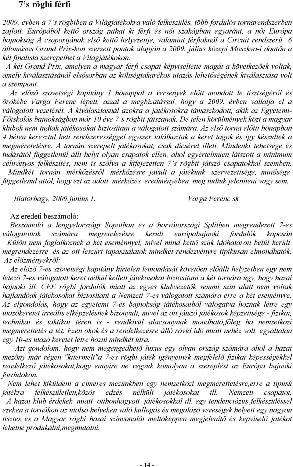 szerzett pontok alapján a 2009. július közepi Moszkva-i döntőn a két finalista szerepelhet a Világjátékokon.