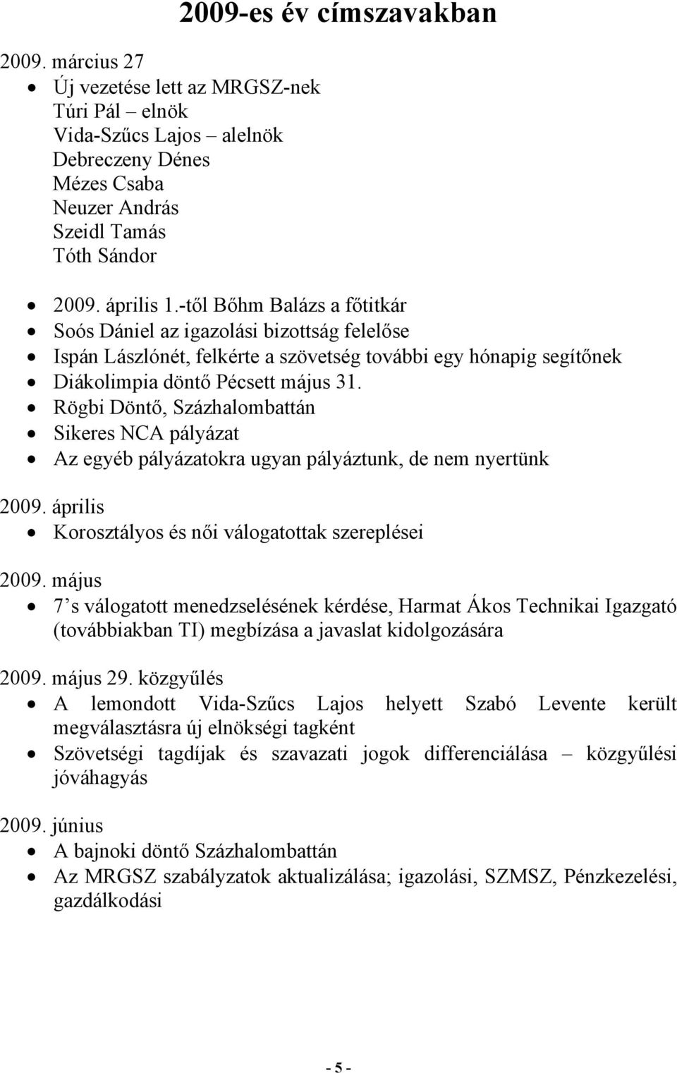 Rögbi Döntő, Százhalombattán Sikeres NCA pályázat Az egyéb pályázatokra ugyan pályáztunk, de nem nyertünk 2009. április Korosztályos és női válogatottak szereplései 2009.