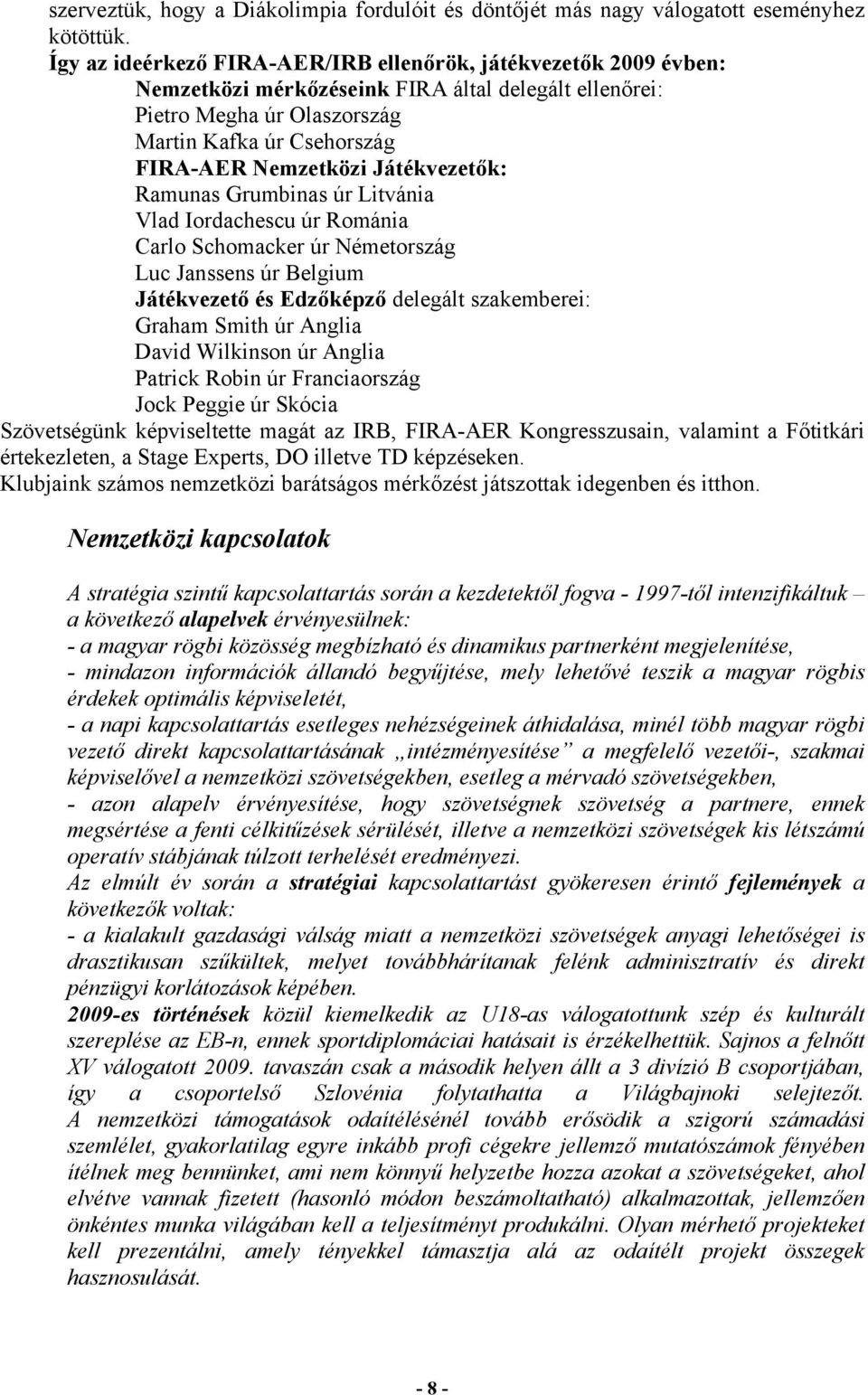 Játékvezetők: Ramunas Grumbinas úr Litvánia Vlad Iordachescu úr Románia Carlo Schomacker úr Németország Luc Janssens úr Belgium Játékvezető és Edzőképző delegált szakemberei: Graham Smith úr Anglia