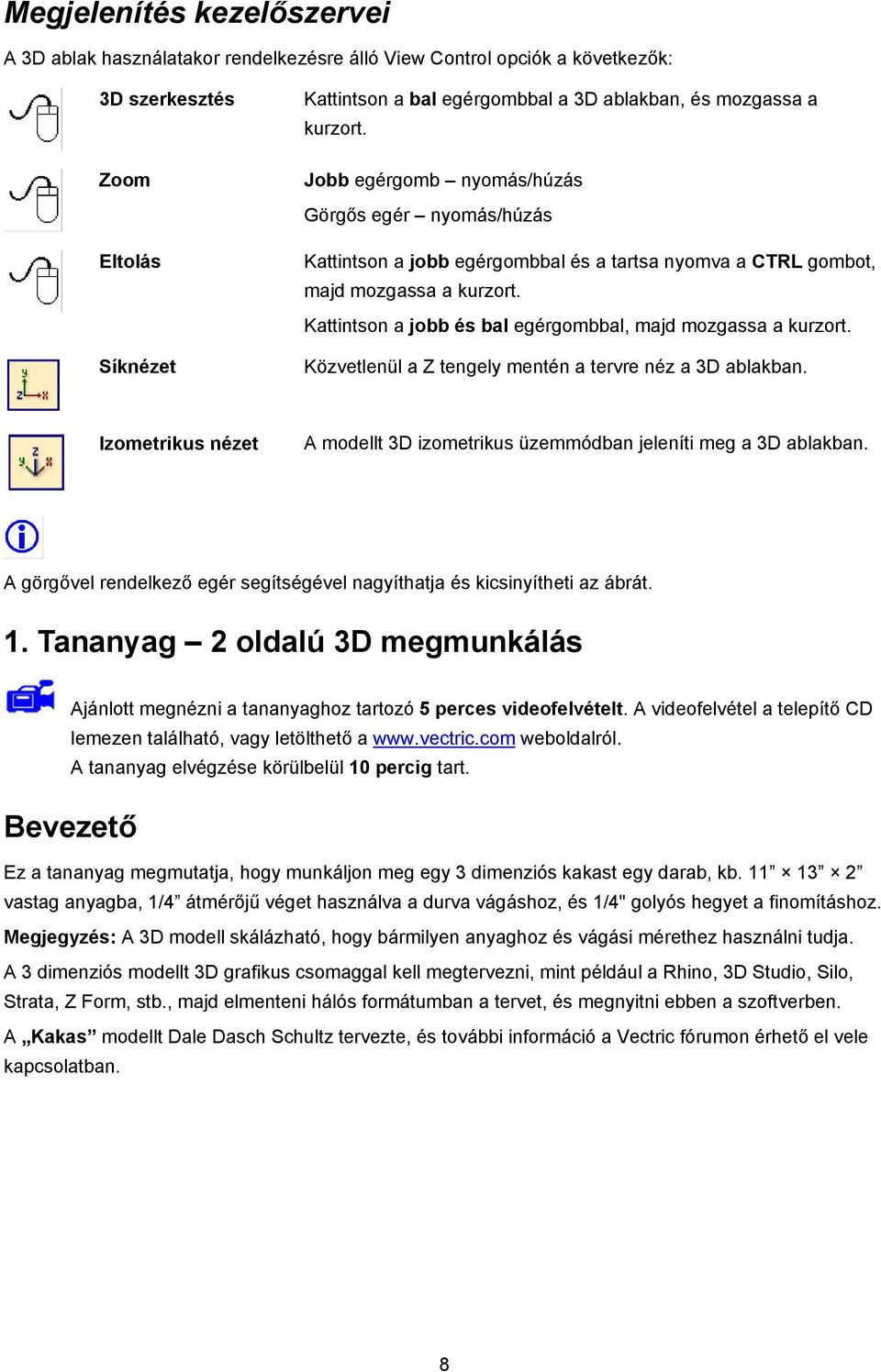 Kattintson a jobb és bal egérgombbal, majd mozgassa a kurzort. Közvetlenül a Z tengely mentén a tervre néz a 3D ablakban.