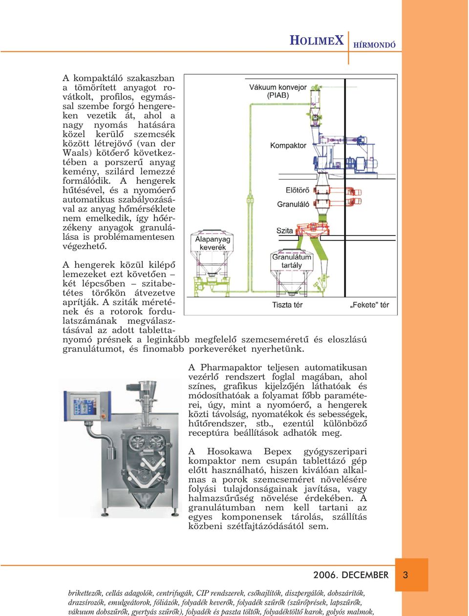 vezetik át, ahol a nagy nyomás hatására közel kerülõ szemcsék között létrejövõ (van der Waals) kötõerõ következtében a porszerû anyag kemény, szilárd lemezzé formálódik.