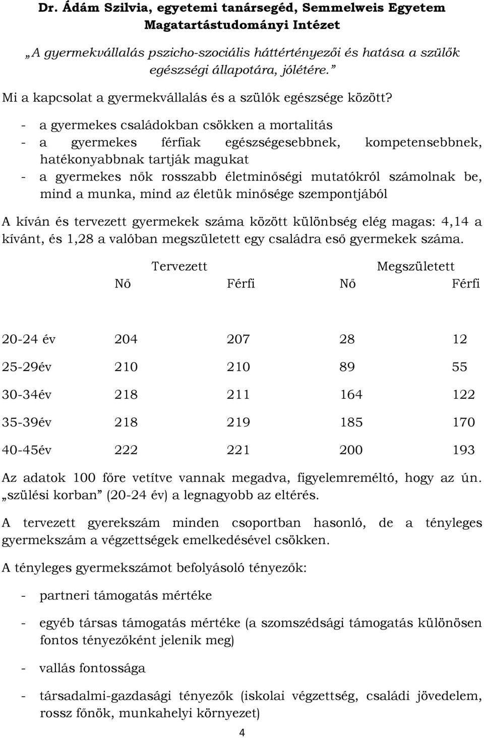 - a gyermekes családokban csökken a mortalitás - a gyermekes férfiak egészségesebbnek, kompetensebbnek, hatékonyabbnak tartják magukat - a gyermekes nők rosszabb életminőségi mutatókról számolnak be,