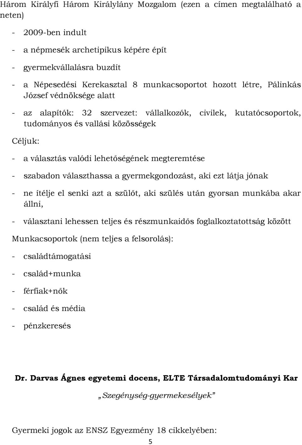 lehetőségének megteremtése - szabadon választhassa a gyermekgondozást, aki ezt látja jónak - ne ítélje el senki azt a szülőt, aki szülés után gyorsan munkába akar állni, - választani lehessen teljes