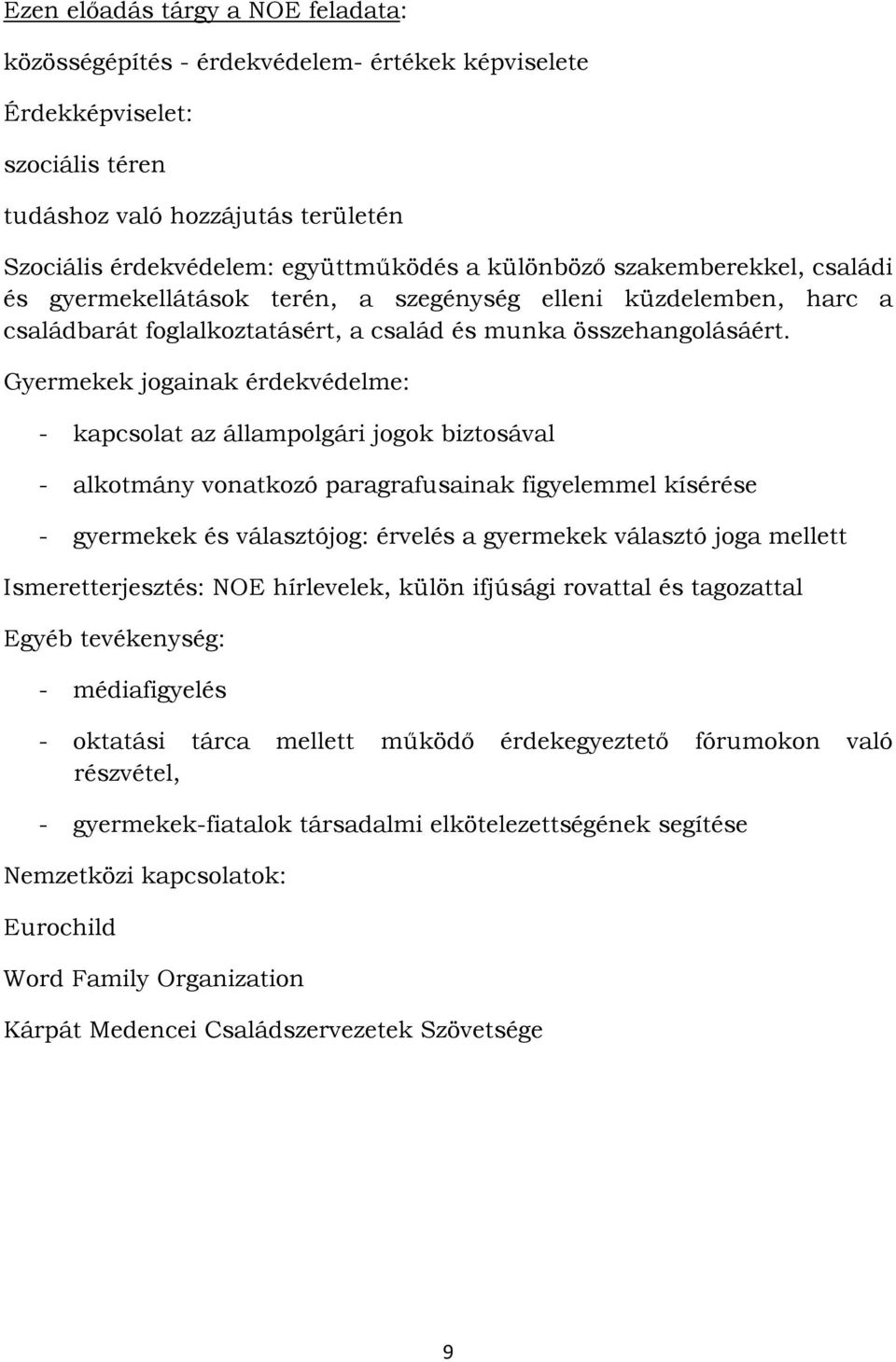 Gyermekek jogainak érdekvédelme: - kapcsolat az állampolgári jogok biztosával - alkotmány vonatkozó paragrafusainak figyelemmel kísérése - gyermekek és választójog: érvelés a gyermekek választó joga