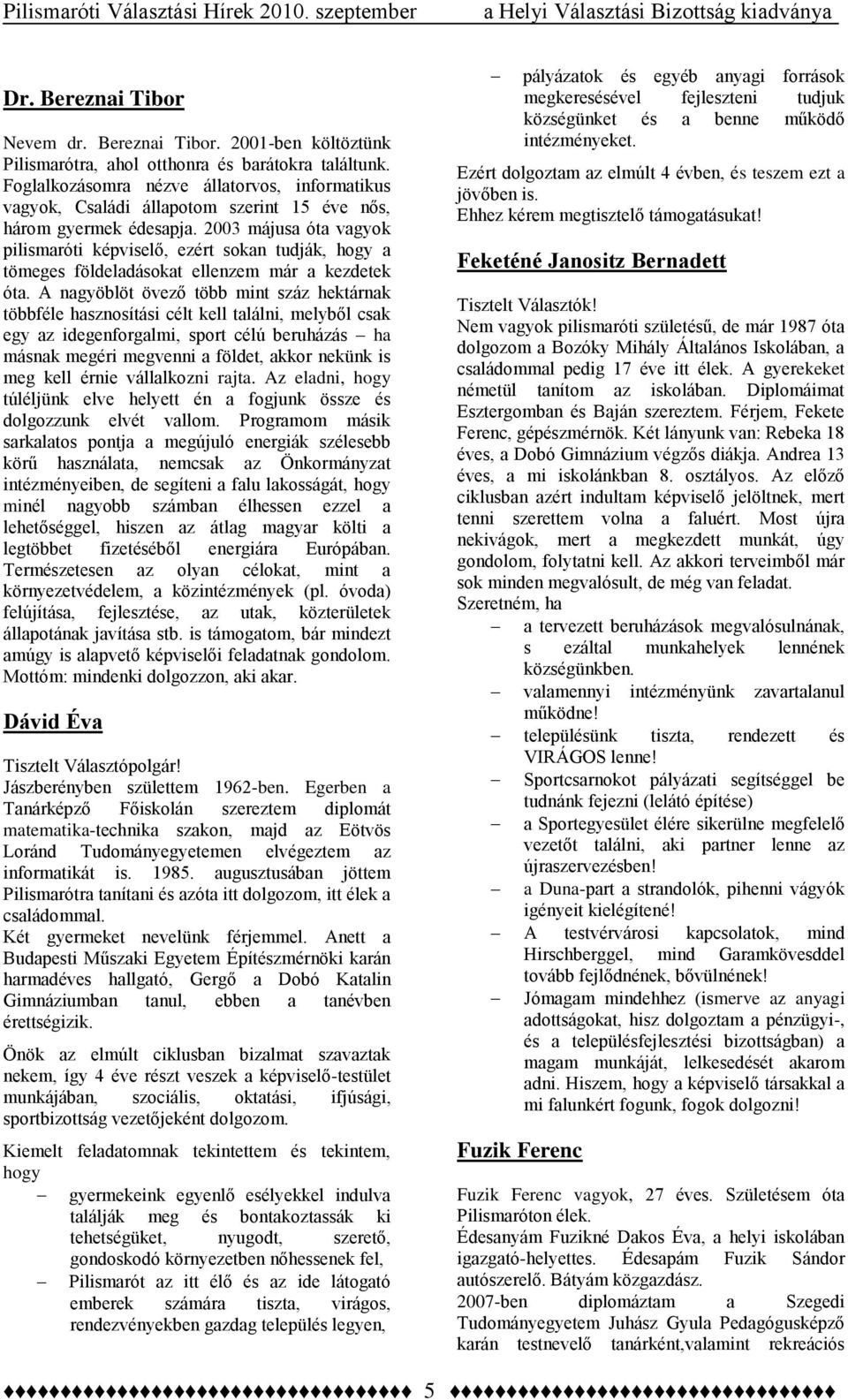 2003 májusa óta vagyok pilismaróti képviselő, ezért sokan tudják, hogy a tömeges földeladásokat ellenzem már a kezdetek óta.