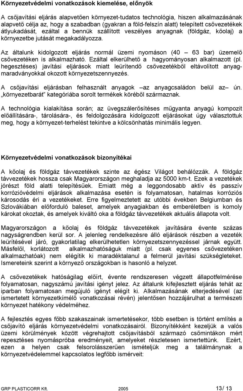 Az általunk kidolgozott eljárás normál üzemi nyomáson (40 63 bar) üzemelő csővezetéken is alkalmazható. Ezáltal elkerülhető a hagyományosan alkalmazott (pl.