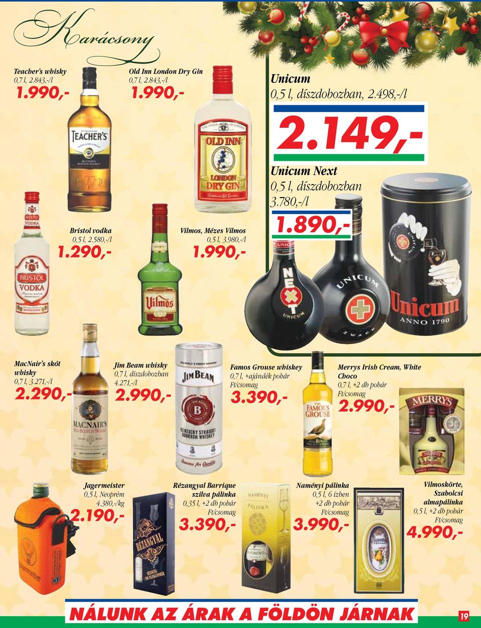 290,- Jim Beam whisky 0,7 l, díszdobozban 4.271,-/l 2.990,- Famos Grouse whiskey 0,7 l, +ajándék pohár Ft/csomag 3.390,- Merrys Irish Cream, White Choco 0,7 l, +2 db pohár Ft/csomag 2.