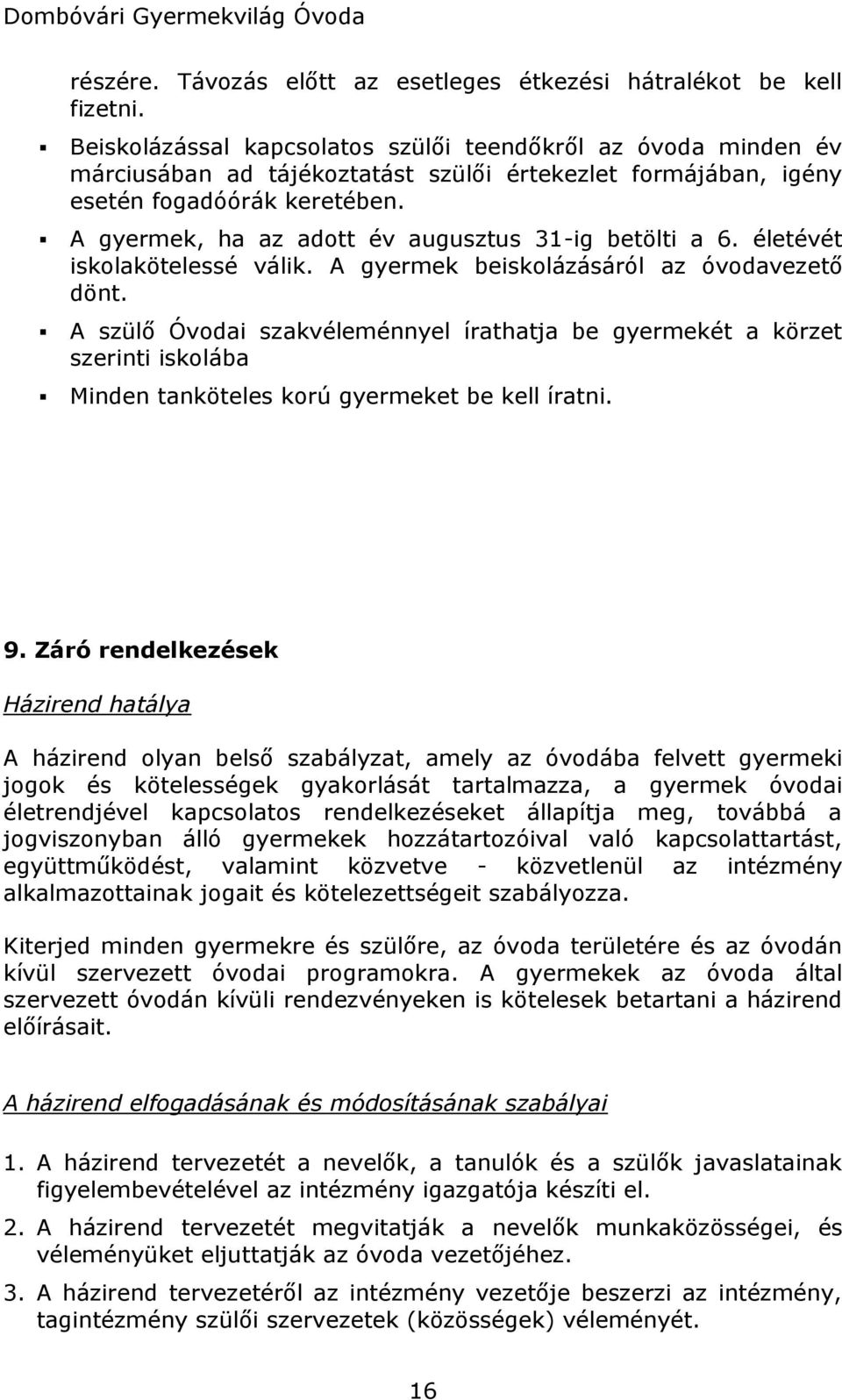 A gyermek, ha az adott év augusztus 31-ig betölti a 6. életévét iskolakötelessé válik. A gyermek beiskolázásáról az óvodavezető dönt.