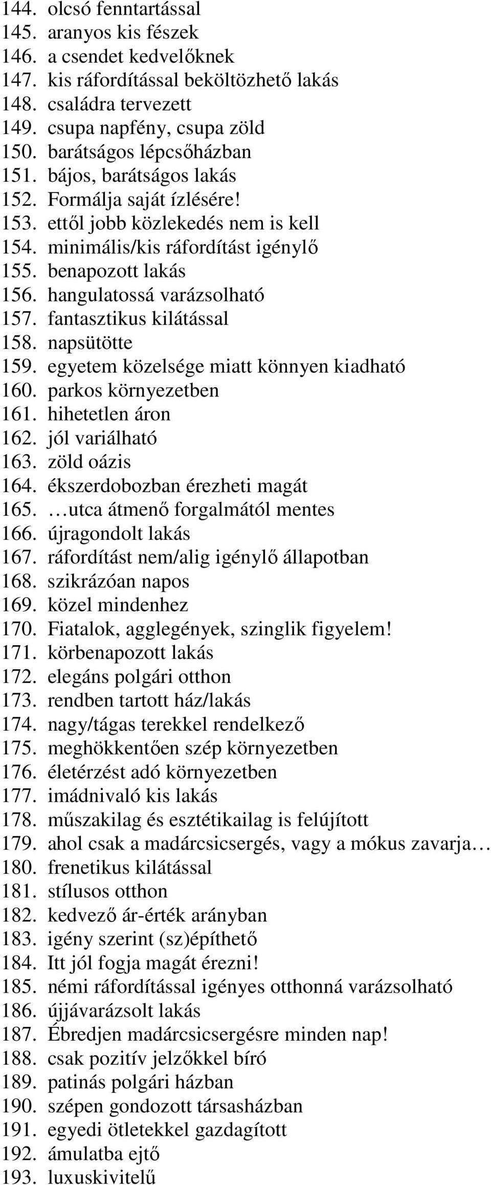 hangulatossá varázsolható 157. fantasztikus kilátással 158. napsütötte 159. egyetem közelsége miatt könnyen kiadható 160. parkos környezetben 161. hihetetlen áron 162. jól variálható 163.