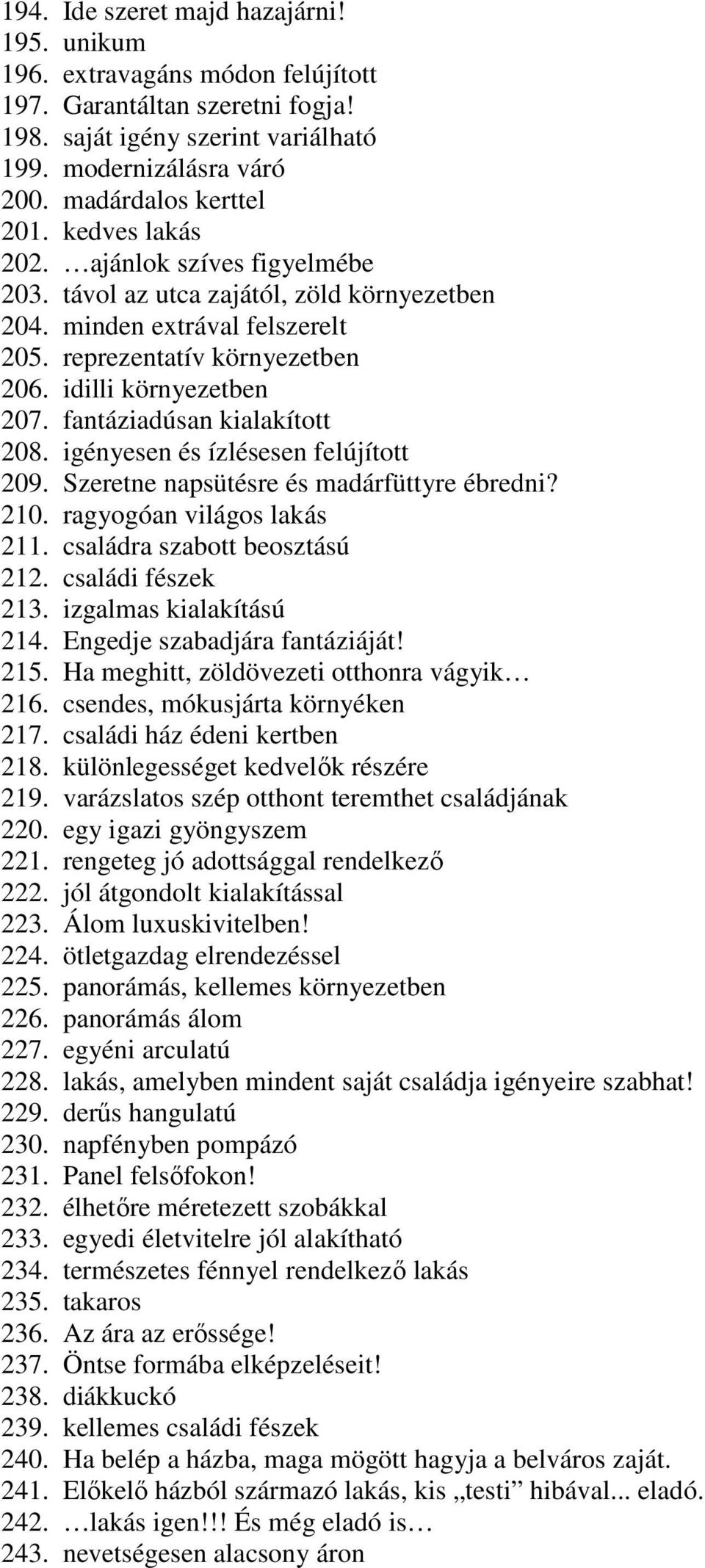 fantáziadúsan kialakított 208. igényesen és ízlésesen felújított 209. Szeretne napsütésre és madárfüttyre ébredni? 210. ragyogóan világos lakás 211. családra szabott beosztású 212. családi fészek 213.