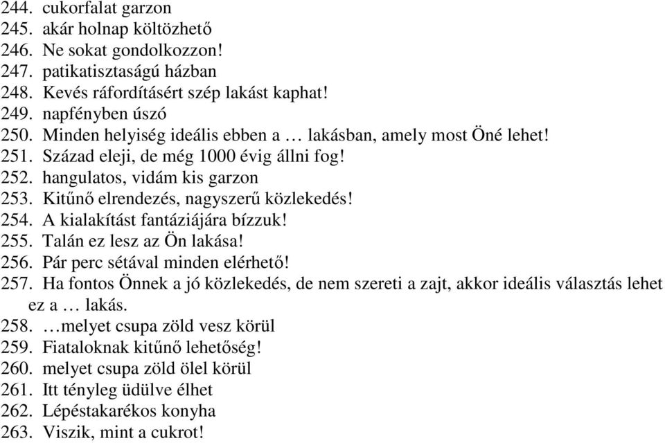 254. A kialakítást fantáziájára bízzuk! 255. Talán ez lesz az Ön lakása! 256. Pár perc sétával minden elérhetı! 257.