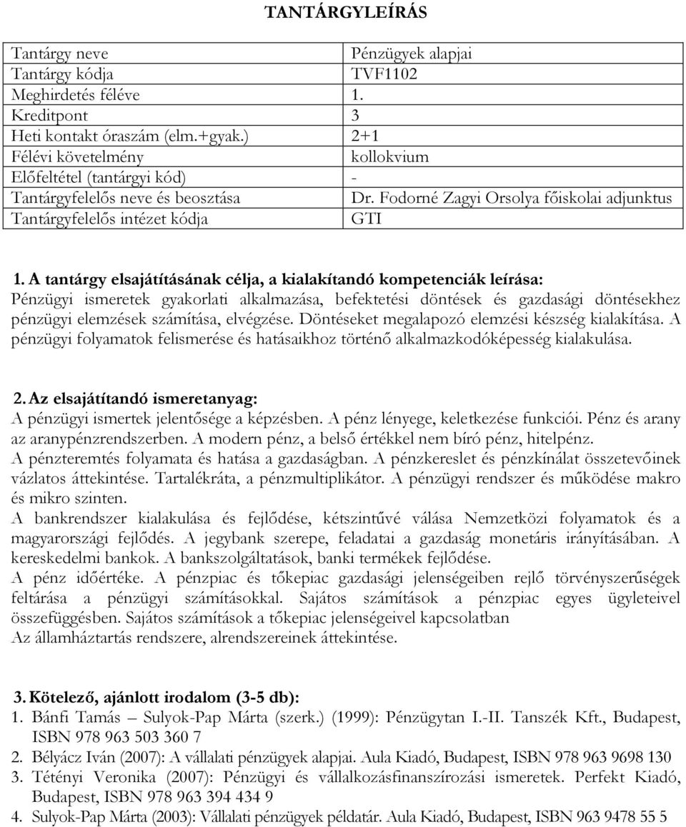 Döntéseket megalapozó elemzési készség kialakítása. A pénzügyi folyamatok felismerése és hatásaikhoz történő alkalmazkodóképesség kialakulása. A pénzügyi ismertek jelentősége a képzésben.