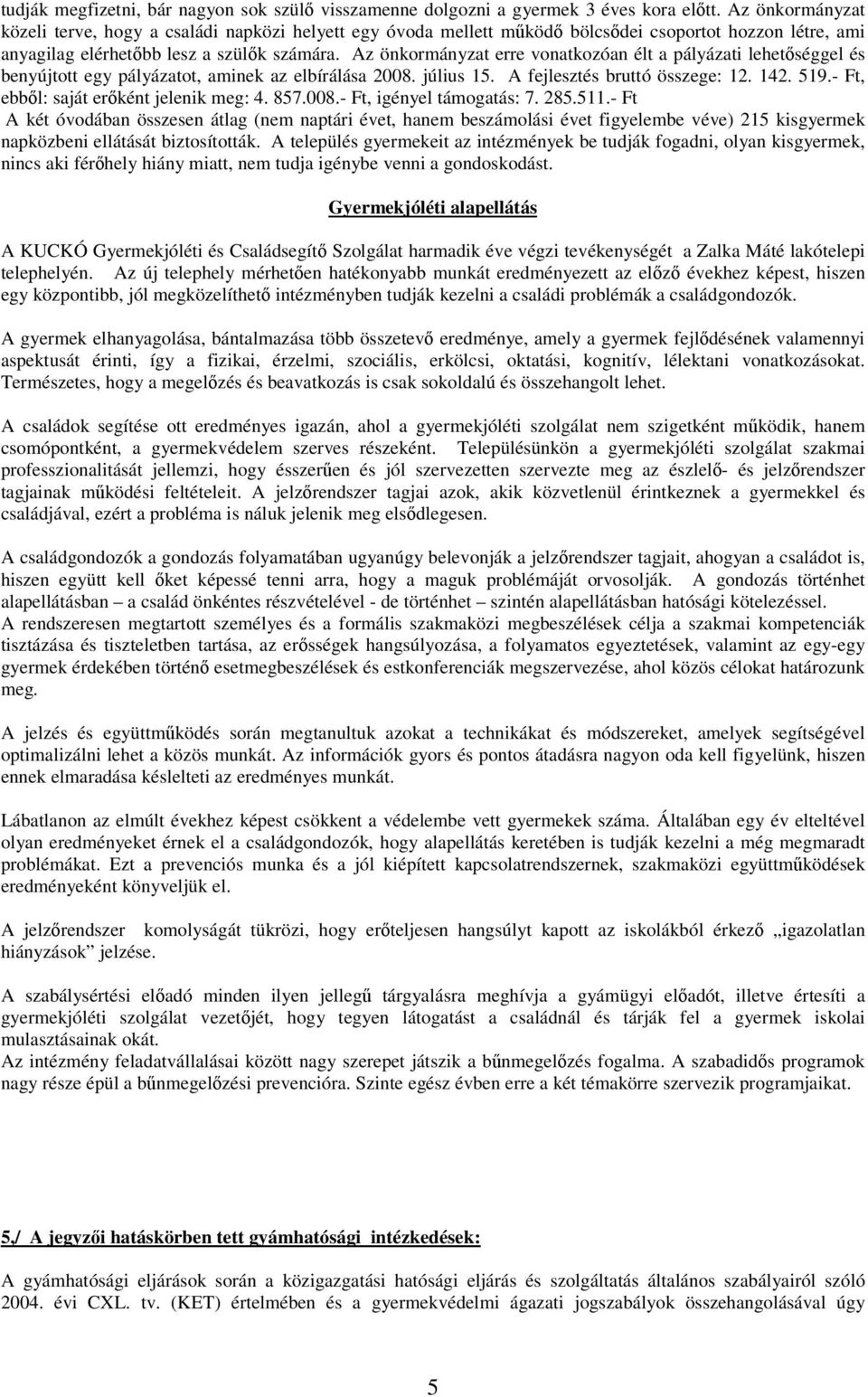 Az önkormányzat erre vonatkozóan élt a pályázati lehetséggel és benyújtott egy pályázatot, aminek az elbírálása 2008. július 15. A fejlesztés bruttó összege: 12. 142. 519.