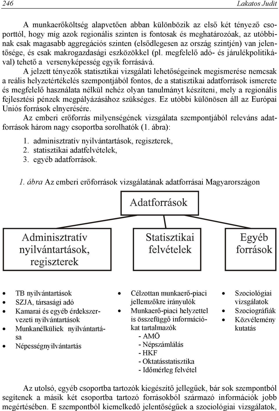 A jelzett tényezők statisztikai vizsgálati lehetőségeinek megismerése nemcsak a reális helyzetértékelés szempontjából fontos, de a statisztikai adatforrások ismerete és megfelelő használata nélkül