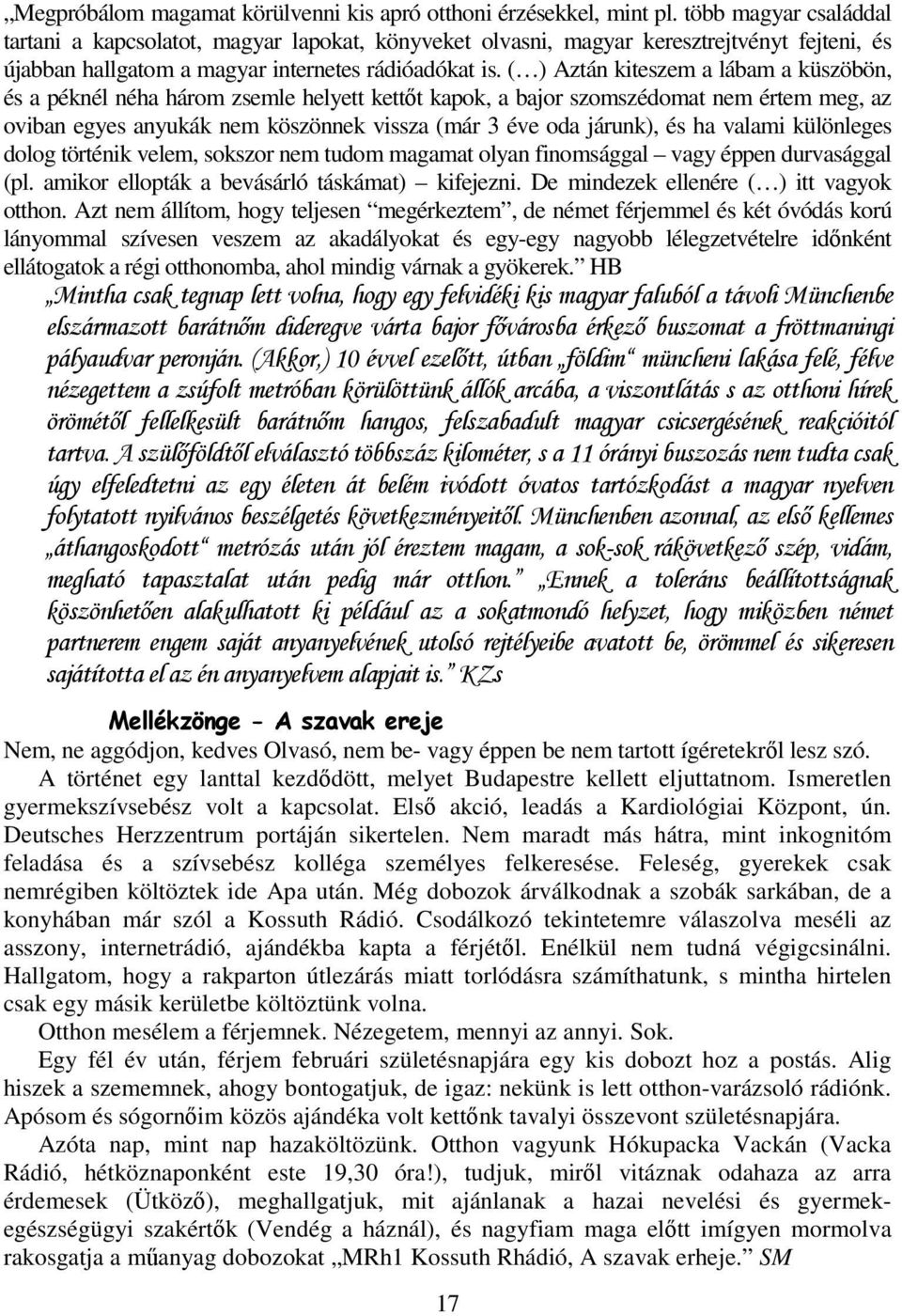 ( ) Aztán kiteszem a lábam a küszöbön, és a péknél néha három zsemle helyett kettőt kapok, a bajor szomszédomat nem értem meg, az oviban egyes anyukák nem köszönnek vissza (már 3 éve oda járunk), és