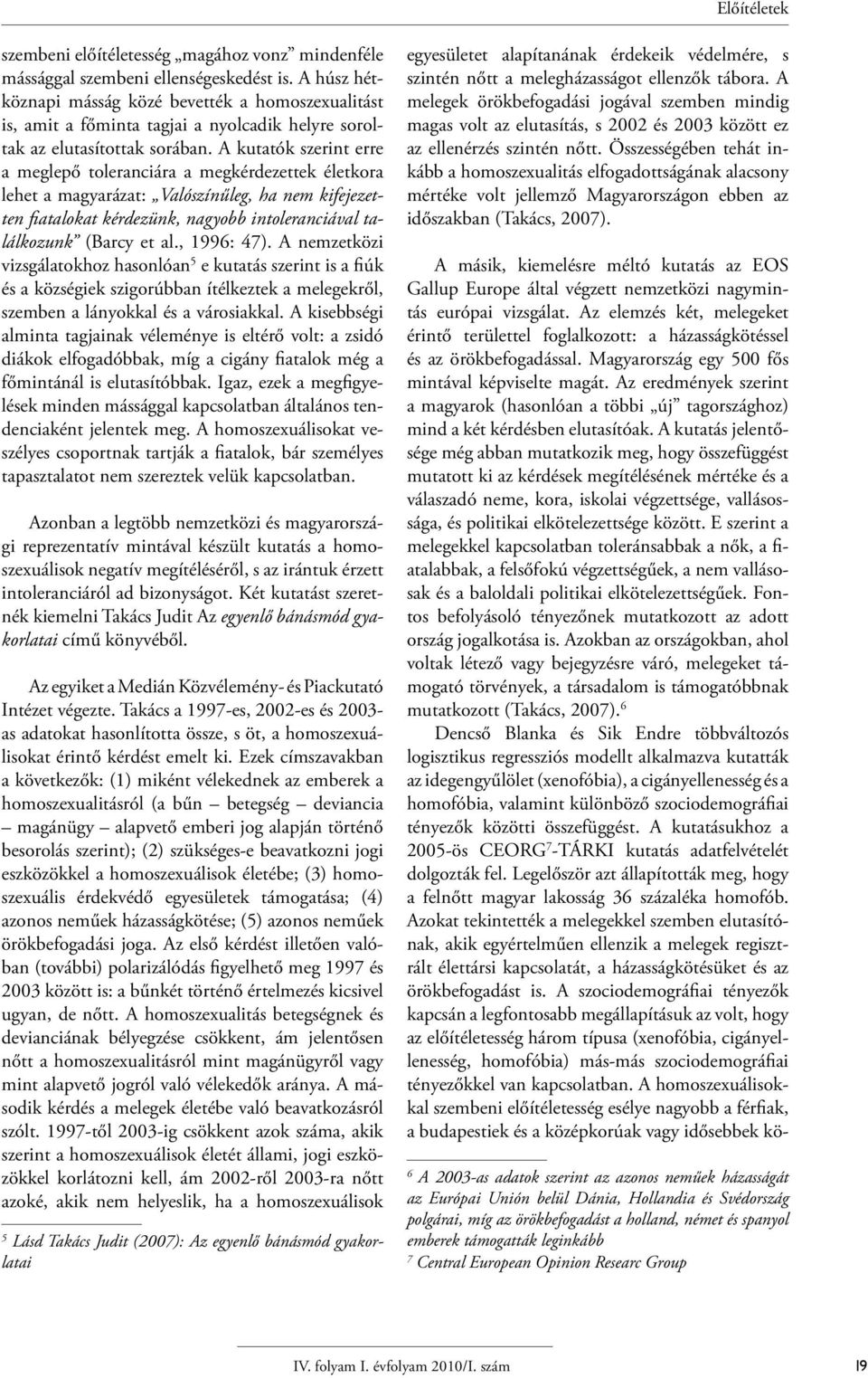 A kutatók szerint erre a meglepő toleranciára a megkérdezettek életkora lehet a magyarázat: Valószínűleg, ha nem kifejezetten fiatalokat kérdezünk, nagyobb intoleranciával találkozunk (Barcy et al.