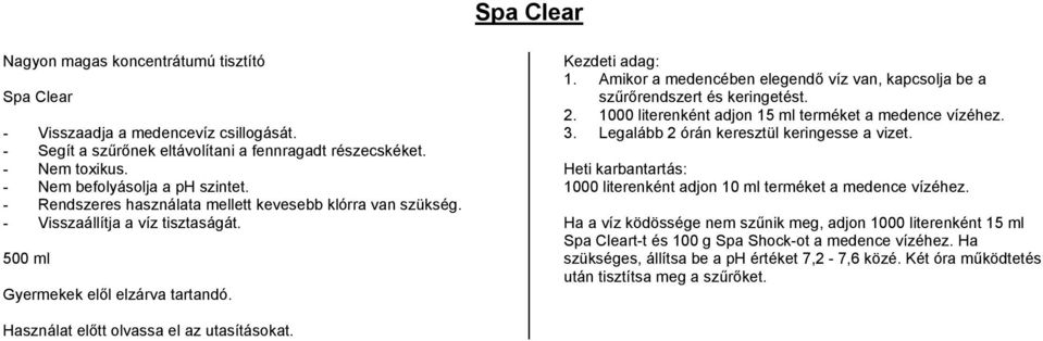 Amikor a medencében elegendő víz van, kapcsolja be a szűrőrendszert és keringetést. 2. 1000 literenként adjon 15 ml terméket a medence vízéhez. 3. Legalább 2 órán keresztül keringesse a vizet.