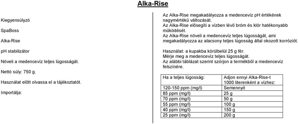 Az Alka-Rise növeli a medencevíz teljes lúgosságát, ami megakadályozza az alacsony teljes lúgosság által okozott korróziót. Használat: a kupakba körülbelül 25 g fér.