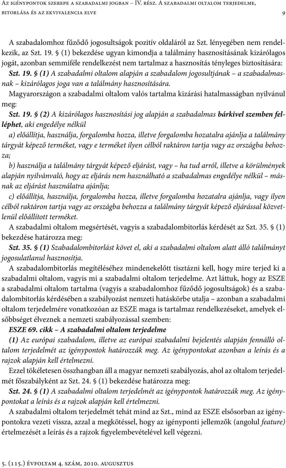 (1) bekezdése ugyan kimondja a találmány hasznosításának kizárólagos jogát, azonban semmiféle rendelkezést nem tartalmaz a hasznosítás tényleges biztosítására: Szt. 19.