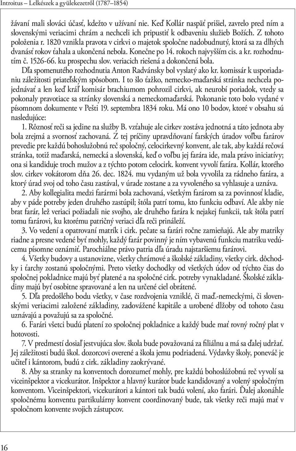 1820 vznikla pravota v cirkvi o majetok spoločne nadobudnutý, ktorá sa za dlhých dvanásť rokov ťahala a ukončená nebola. Konečne po 14. rokoch najvyšším cis. a kr. rozhodnutím č. 1526-66.
