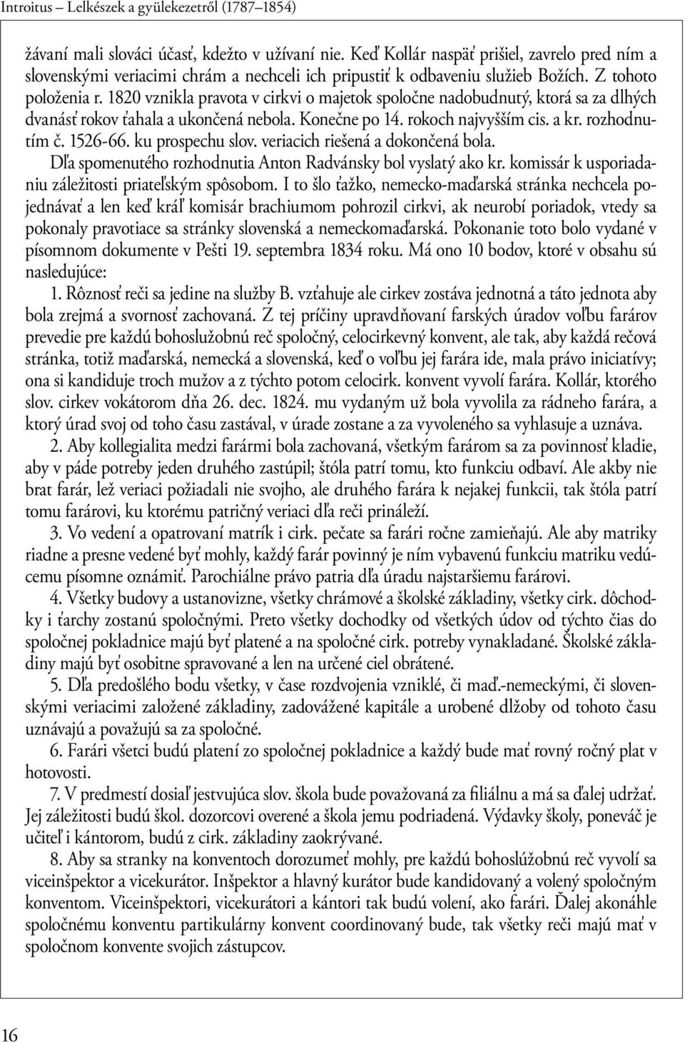 1820 vznikla pravota v cirkvi o majetok spoločne nadobudnutý, ktorá sa za dlhých dvanásť rokov ťahala a ukončená nebola. Konečne po 14. rokoch najvyšším cis. a kr. rozhodnutím č. 1526-66.