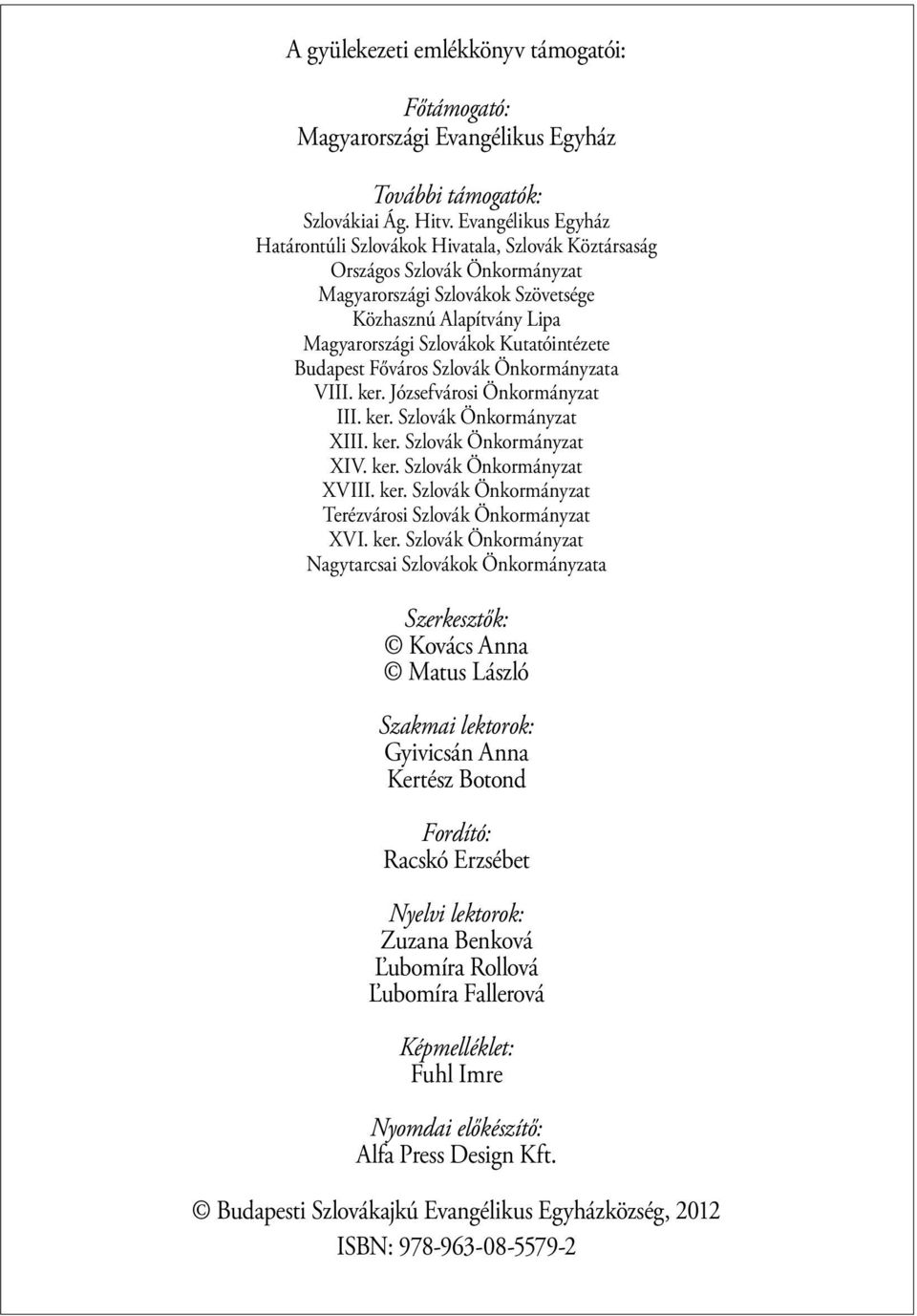 Kutatóintézete Budapest Főváros Szlovák Önkormányzata VIII. ker. Józsefvárosi Önkormányzat III. ker. Szlovák Önkormányzat XIII. ker. Szlovák Önkormányzat XIV. ker. Szlovák Önkormányzat XVIII. ker. Szlovák Önkormányzat Terézvárosi Szlovák Önkormányzat XVI.