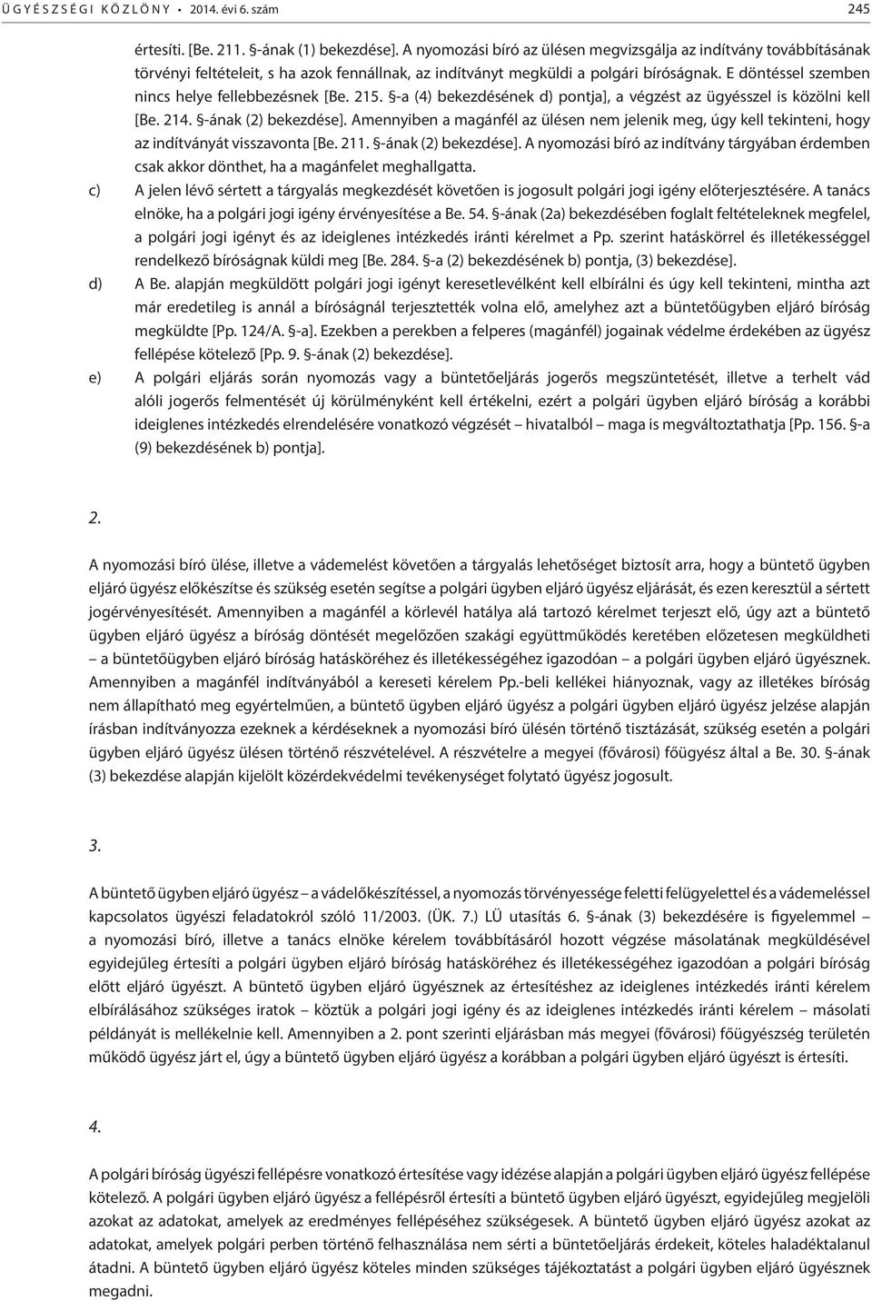 E döntéssel szemben nincs helye fellebbezésnek [Be. 215. -a (4) bekezdésének d) pontja], a végzést az ügyésszel is közölni kell [Be. 214. -ának (2) bekezdése].