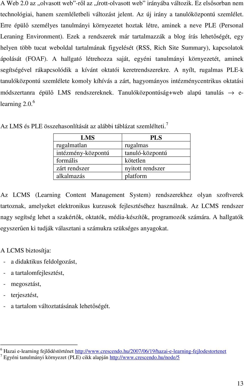 Ezek a rendszerek már tartalmazzák a blog írás lehetıségét, egy helyen több tucat weboldal tartalmának figyelését (RSS, Rich Site Summary), kapcsolatok ápolását (FOAF).