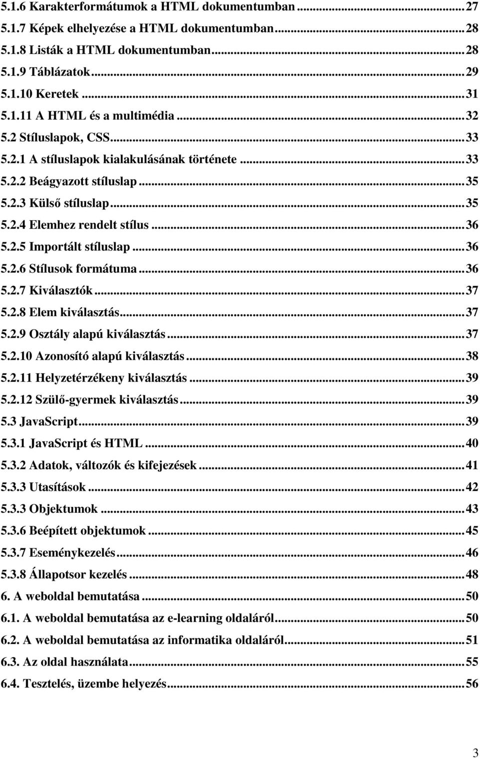 ..36 5.2.6 Stílusok formátuma...36 5.2.7 Kiválasztók...37 5.2.8 Elem kiválasztás...37 5.2.9 Osztály alapú kiválasztás...37 5.2.10 Azonosító alapú kiválasztás...38 5.2.11 Helyzetérzékeny kiválasztás.