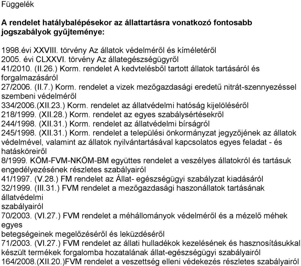 (XII.23.) Korm. rendelet az állatvédelmi hatóság kijelöléséről 218/1999. (XII.28.) Korm. rendelet az egyes szabálysértésekről 244/1998. (XII.31.) Korm. rendelet az állatvédelmi bírságról 245/1998.