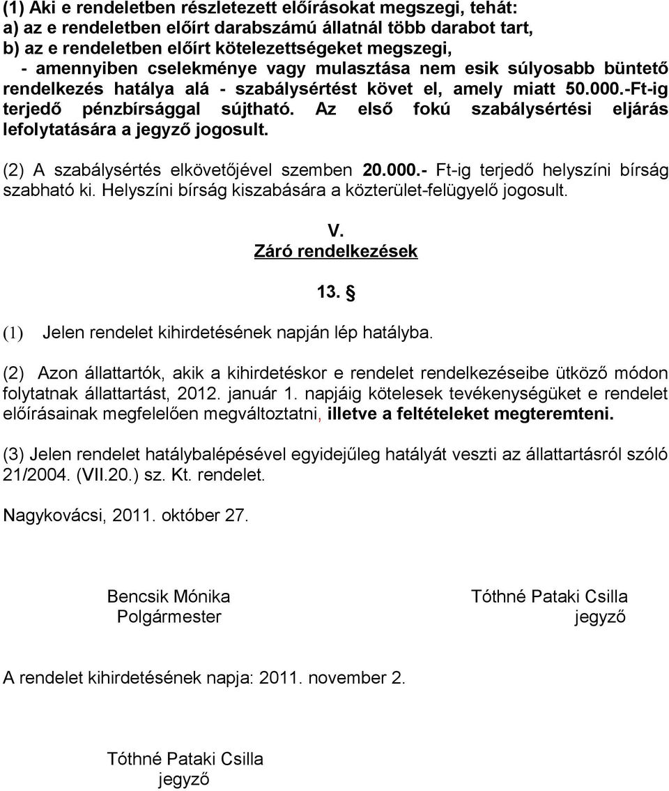 Az első fokú szabálysértési eljárás lefolytatására a jegyző jogosult. (2) A szabálysértés elkövetőjével szemben 20.000.- Ft-ig terjedő helyszíni bírság szabható ki.