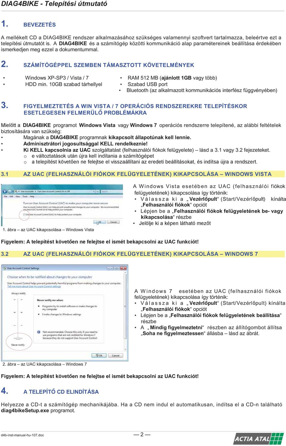 SZÁMÍTÓGÉPPEL SZEMBEN TÁMASZTOTT KÖVETELMÉNYEK Windows XP-SP3 / Vista / 7 RAM 512 MB (ajánlott 1GB vagy több) HDD min.