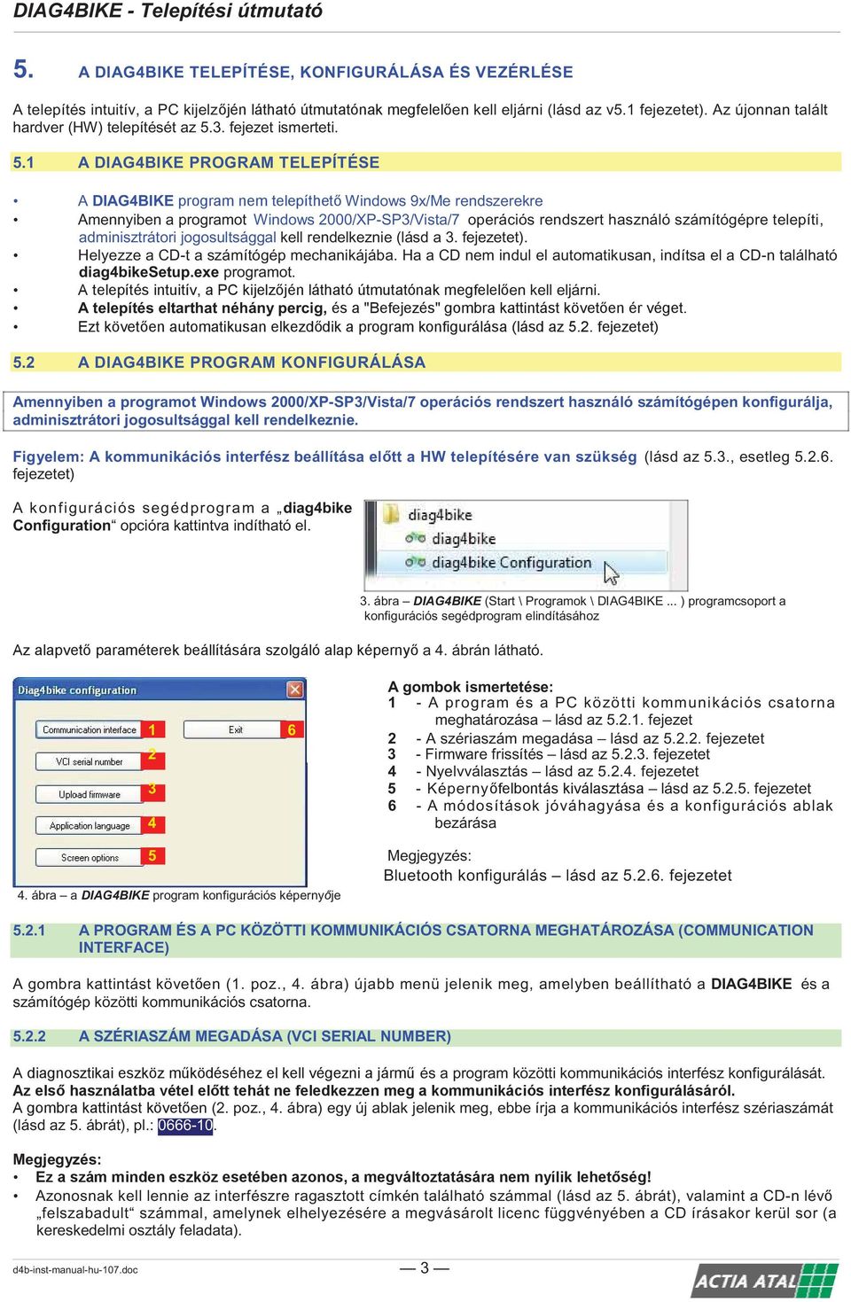 jogosultsággal kell rendelkeznie (lásd a 3. fejezetet). Helyezze a CD-t a számítógép mechanikájába. Ha a CD nem indul el automatikusan, indítsa el a CD-n található diag4bikesetup.exe programot.