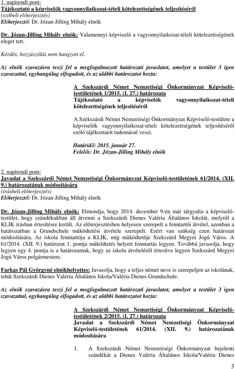 Az elnök szavazásra teszi fel a megfogalmazott határozati javaslatot, amelyet a testület 3 igen szavazattal, egyhangúlag elfogadott, és az alábbi határozatot hozta: 1/2015. (I. 27.