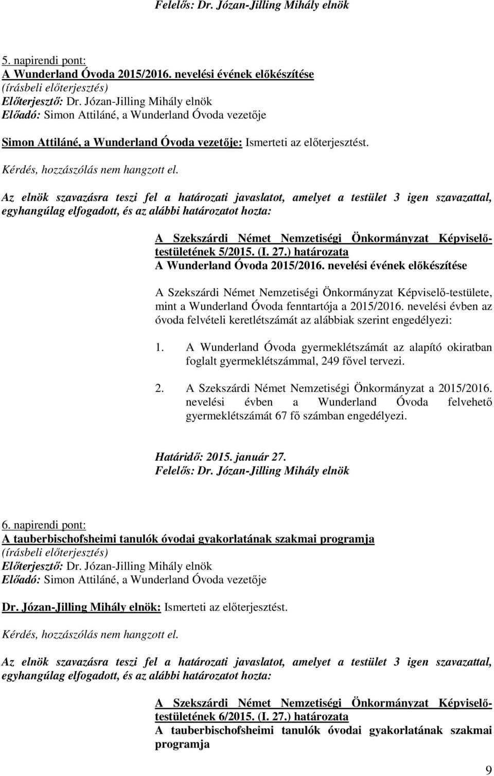 Az elnök szavazásra teszi fel a határozati javaslatot, amelyet a testület 3 igen szavazattal, egyhangúlag elfogadott, és az alábbi határozatot hozta: 5/2015. (I. 27.