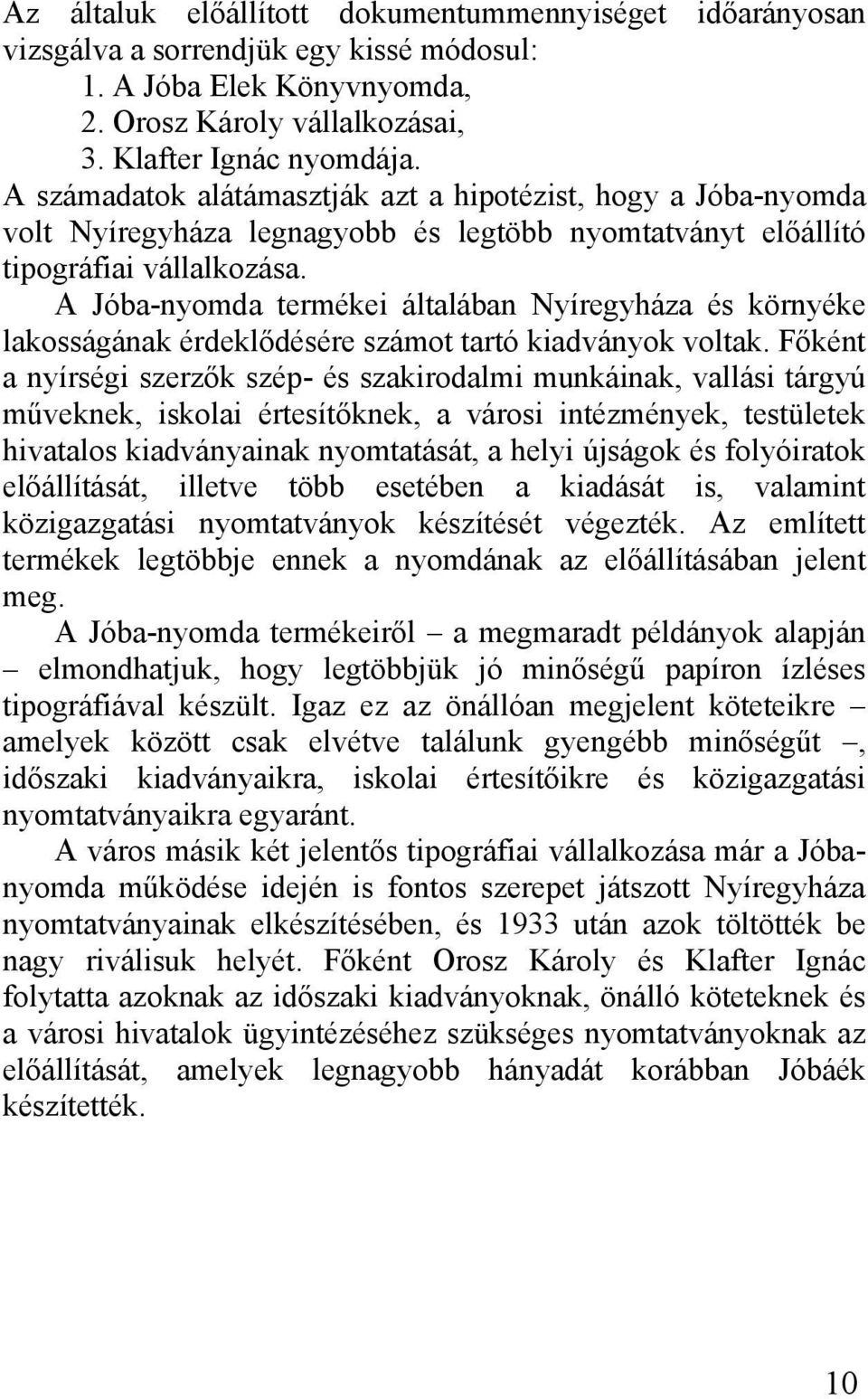 A Jóba-nyomda termékei általában Nyíregyháza és környéke lakosságának érdeklődésére számot tartó kiadványok voltak.