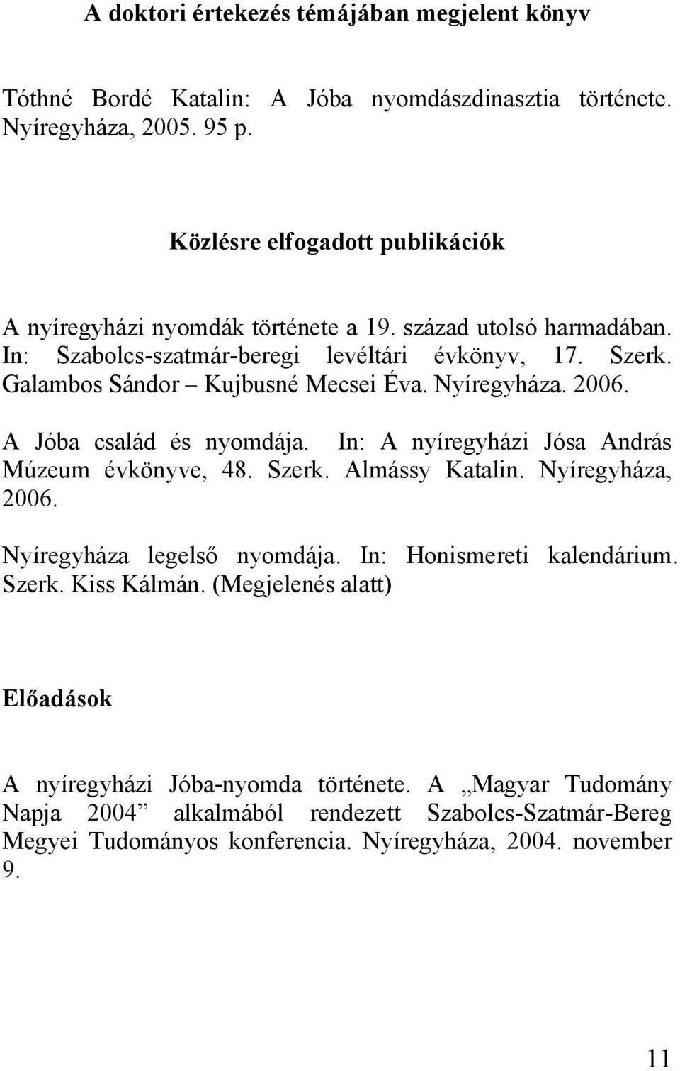 Galambos Sándor Kujbusné Mecsei Éva. Nyíregyháza. 2006. A Jóba család és nyomdája. In: A nyíregyházi Jósa András Múzeum évkönyve, 48. Szerk. Almássy Katalin. Nyíregyháza, 2006.