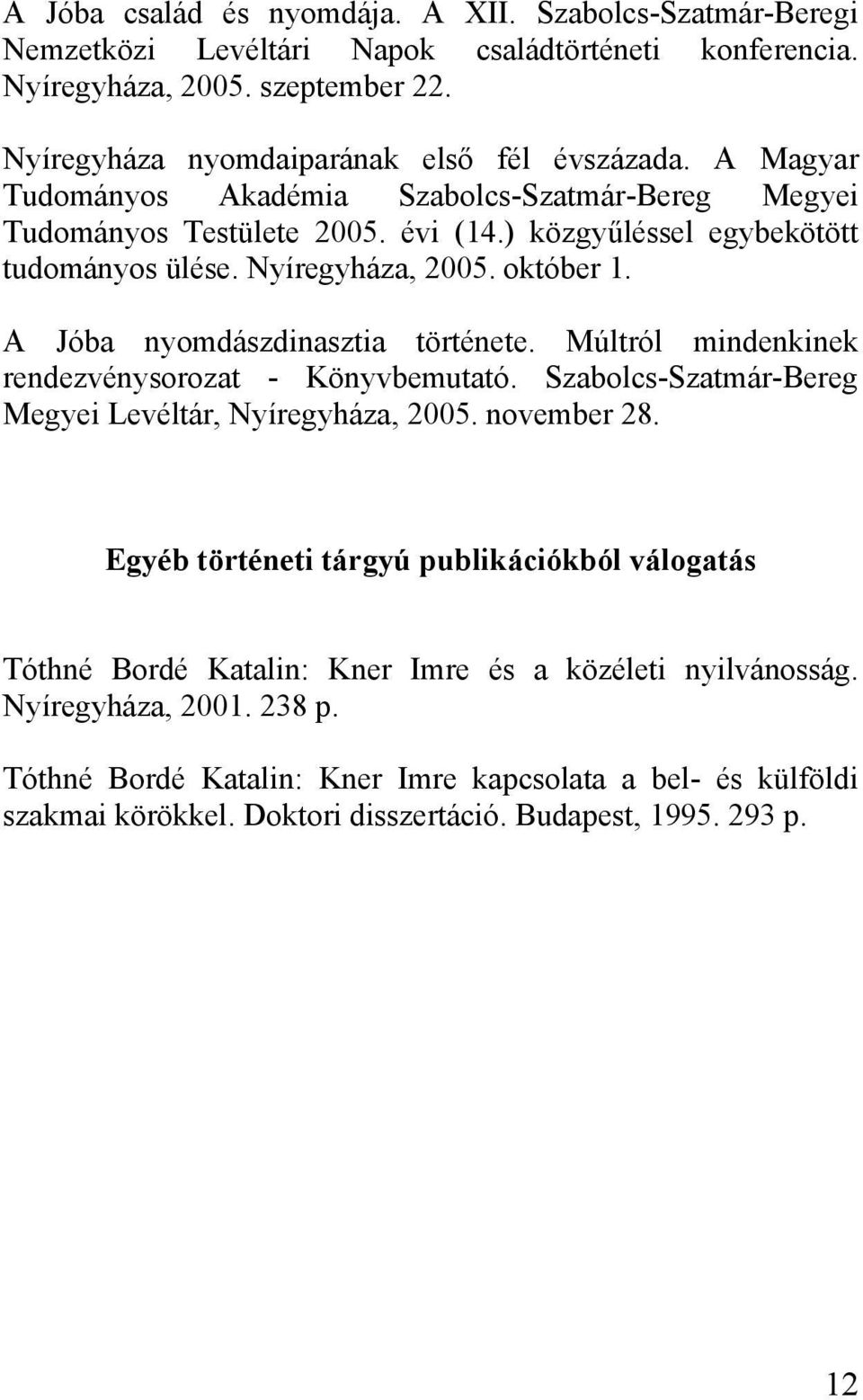 A Jóba nyomdászdinasztia története. Múltról mindenkinek rendezvénysorozat - Könyvbemutató. Szabolcs-Szatmár-Bereg Megyei Levéltár, Nyíregyháza, 2005. november 28.