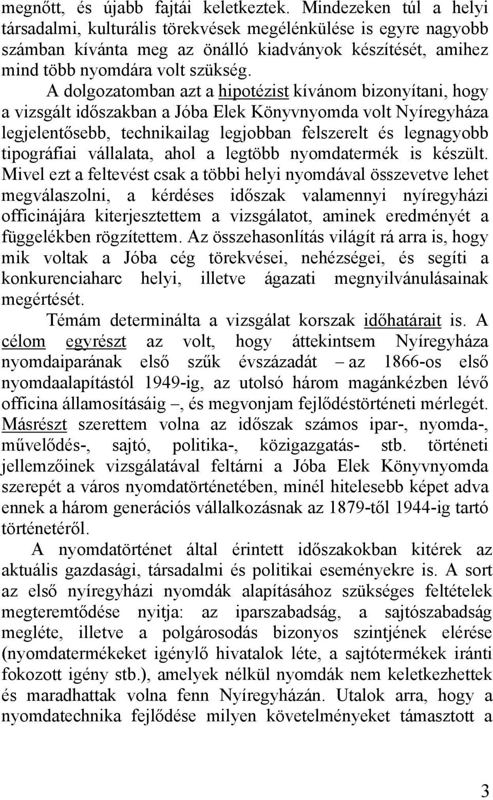 A dolgozatomban azt a hipotézist kívánom bizonyítani, hogy a vizsgált időszakban a Jóba Elek Könyvnyomda volt Nyíregyháza legjelentősebb, technikailag legjobban felszerelt és legnagyobb tipográfiai