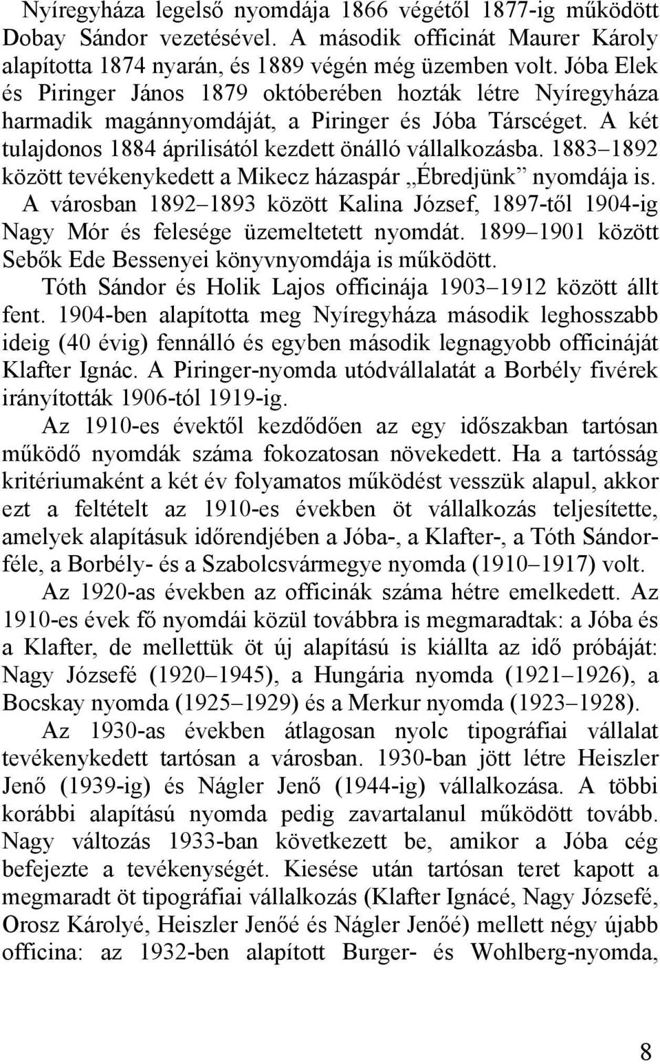 1883 1892 között tevékenykedett a Mikecz házaspár Ébredjünk nyomdája is. A városban 1892 1893 között Kalina József, 1897-től 1904-ig Nagy Mór és felesége üzemeltetett nyomdát.