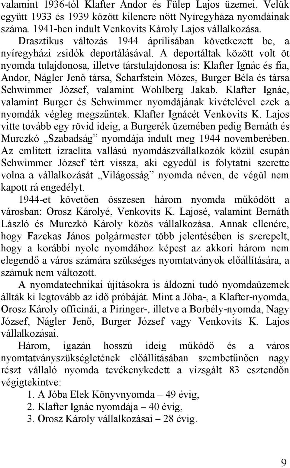 A deportáltak között volt öt nyomda tulajdonosa, illetve társtulajdonosa is: Klafter Ignác és fia, Andor, Nágler Jenő társa, Scharfstein Mózes, Burger Béla és társa Schwimmer József, valamint