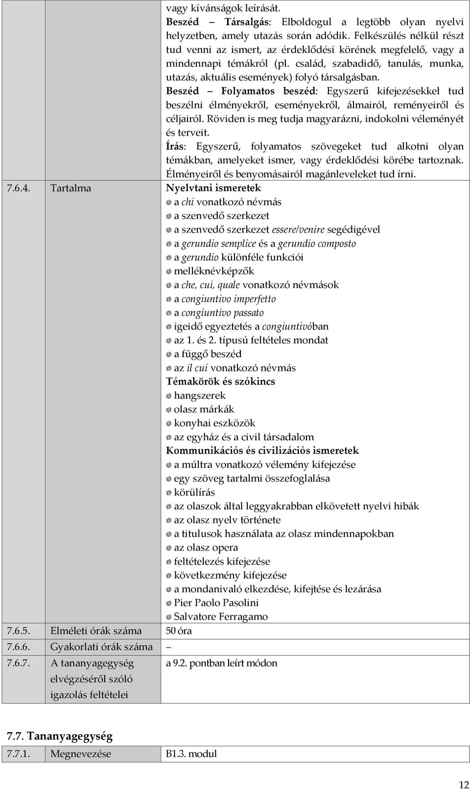 Beszéd Folyamatos beszéd: Egyszerű kifejezésekkel tud beszélni élményekről, eseményekről, álmairól, reményeiről és céljairól. Röviden is meg tudja magyarázni, indokolni véleményét és terveit.